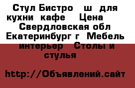 Стул Бистро №8ш (для кухни, кафе) › Цена ­ 660 - Свердловская обл., Екатеринбург г. Мебель, интерьер » Столы и стулья   